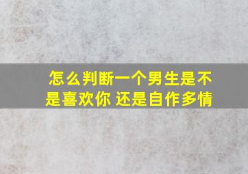 怎么判断一个男生是不是喜欢你 还是自作多情